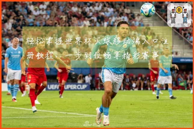 轻松掌握世界杯买球移动端入口注册教程，一步到位畅享精彩赛事