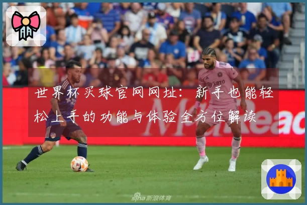 世界杯买球官网网址：新手也能轻松上手的功能与体验全方位解读